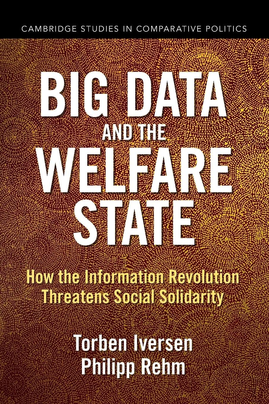 Big Data and the Welfare State: How the Information Revolution Threatens Social Solidarity (Cambridge Studies in Comparative Politics)