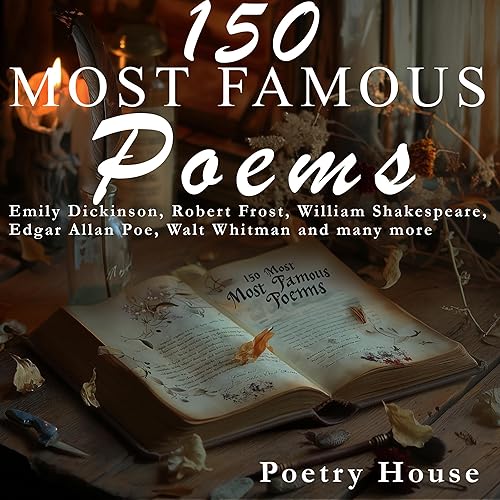 150 Most Famous Poems: Emily Dickinson, Robert Frost, William Shakespeare, Edgar Allan Poe, Walt Whitman and many more
