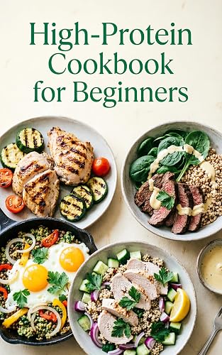 High-Protein Cookbook for Beginners: Simple Recipes, a Practical Meal Plan,