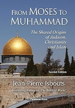 From Moses to Muhammad: The Shared Origins of Judaism, Christianity and Islam (Illustrated Edition)