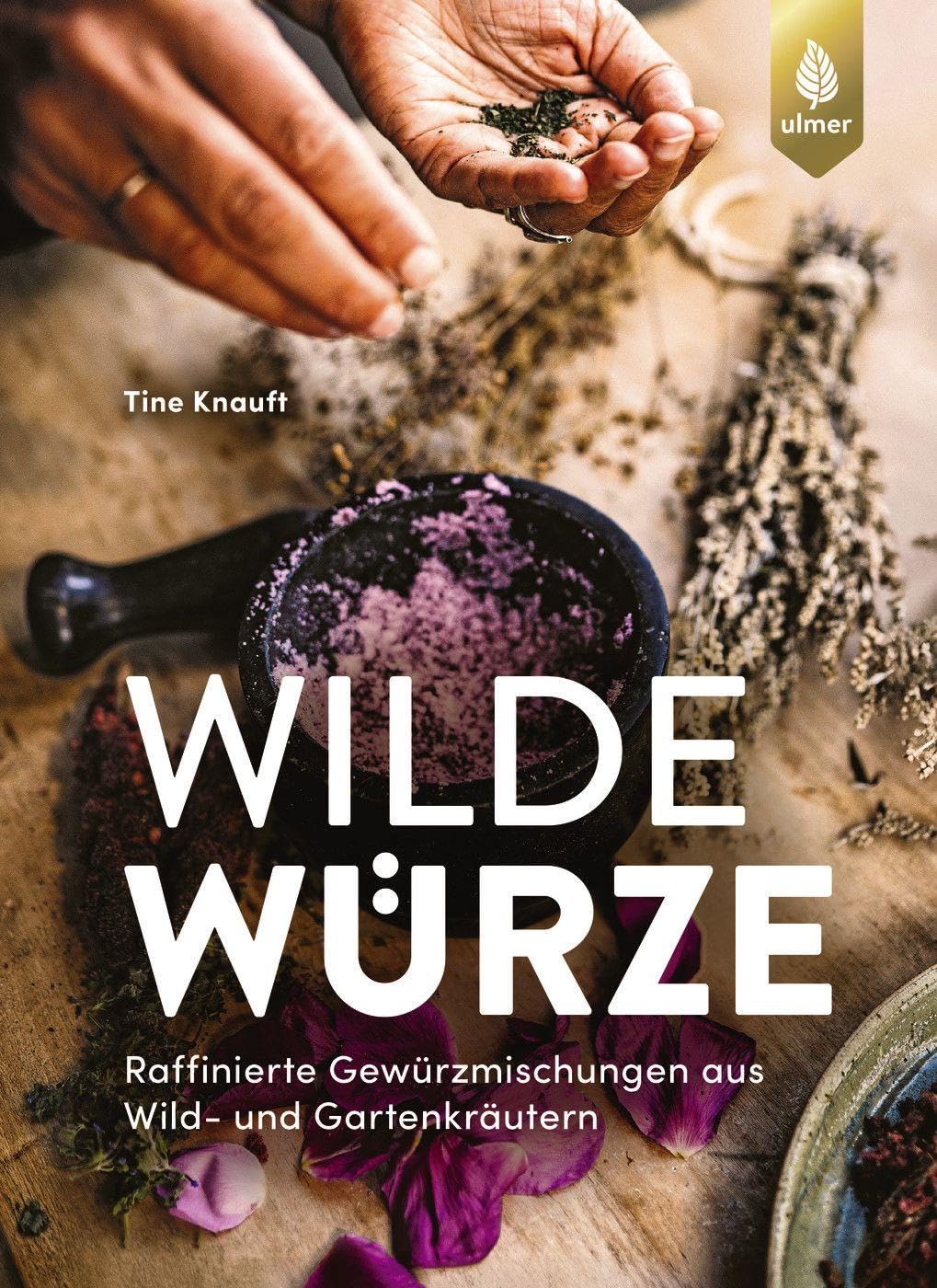 Wilde Würze: Raffinierte Gewürzmischungen aus Wild- und Gartenkräutern