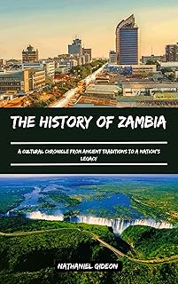 THE HISTORY OF ZAMBIA : A Cultural Chronicle from Ancient Traditions to a Nation’s Legacy (Ancient Realms Book 37)