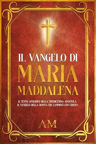 Il Vangelo di Maria Maddalena: Il Testo Apocrifo della Tredicesima Apostola. Il Vangelo della donna che camminò con Cristo