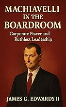 Book 2: Machiavelli in the Boardroom: Corporate Power and Ruthless Leadership (Machiavelli Reborn: Power, Strategy, and Survival in the Modern Age)