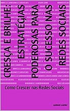 Cresça e Brilhe: Estratégias Poderosas para o Sucesso nas Redes Sociais: Como Crescer nas Redes Sociais