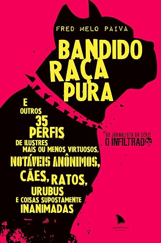 Bandido raça pura: E outros 35 perfis de ilustres mais ou menos virtuosos, notáveis anônimos, cães, ratos, urubus e coisas supostamente inanimadas
