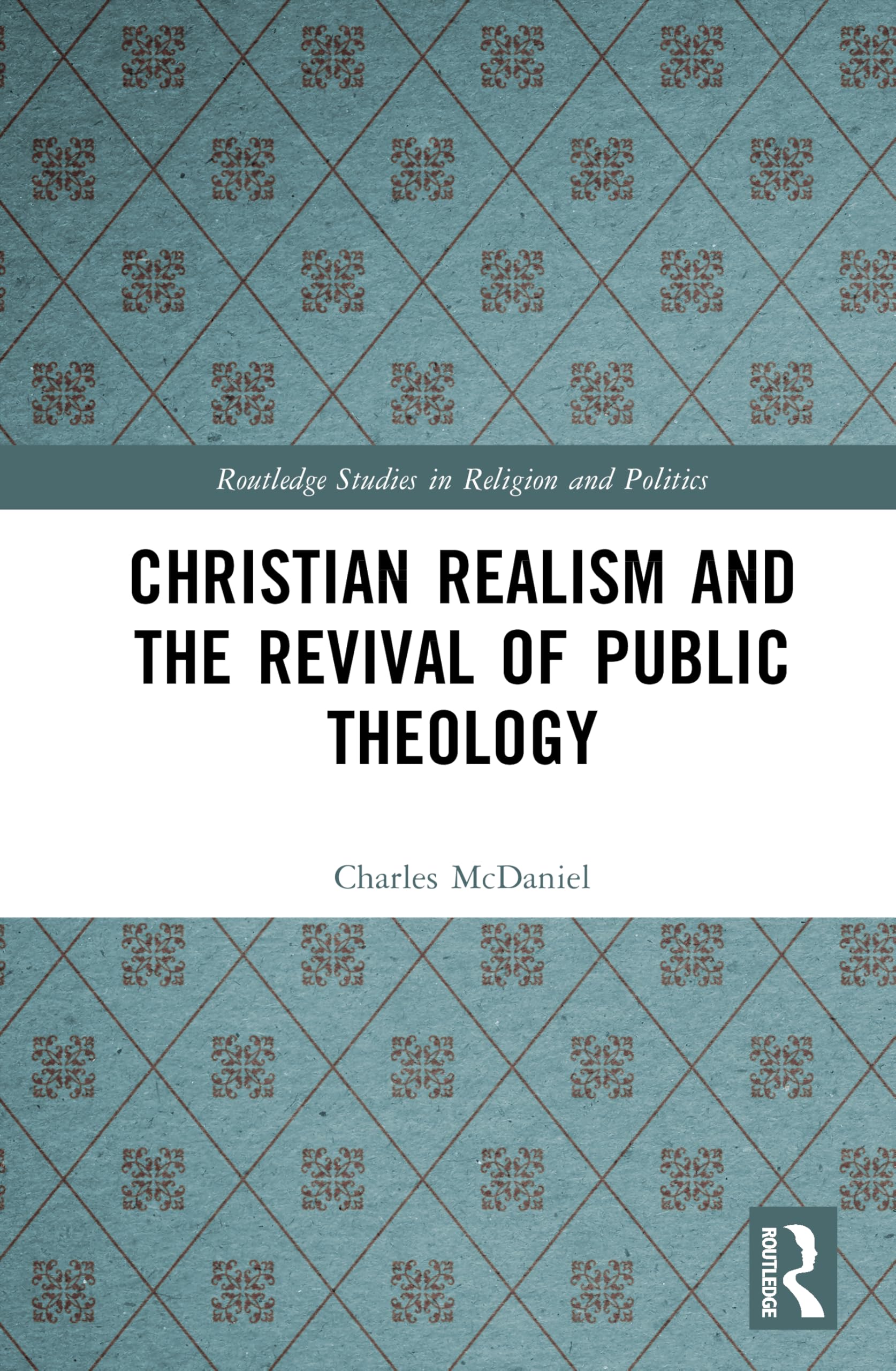 Christian Realism and the Revival of Public Theology (Routledge Studies in Religion and Politics)