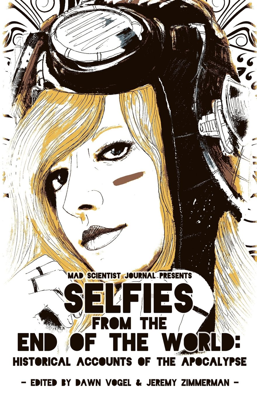 Selfies from the End of the World: Historical Accounts of the Apocalypse: Volume 2 (Mad Scientist Journal Presents)