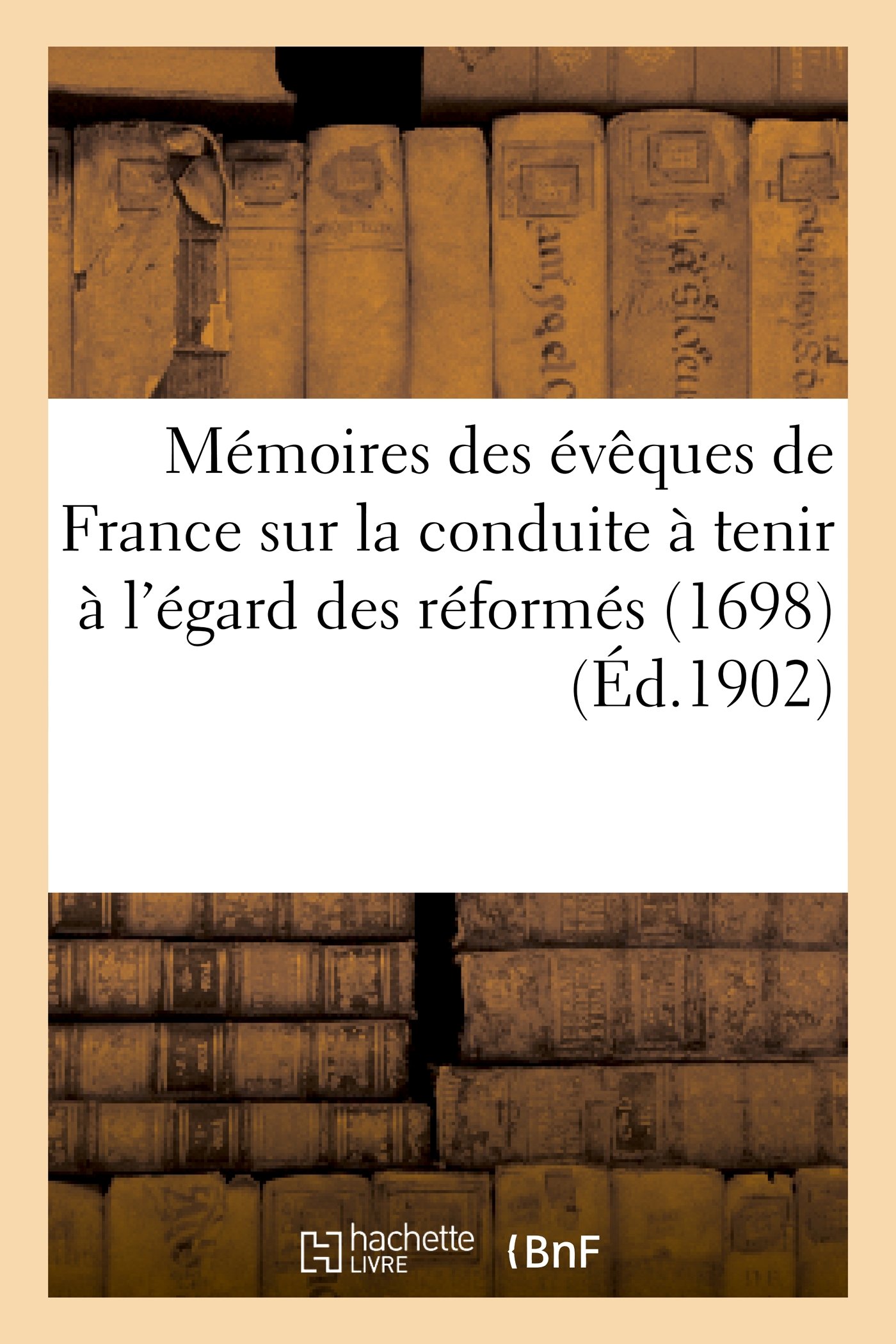 Mémoires des évêques de France sur la conduite à tenir à l'égard des réformés (1698) (Religion)