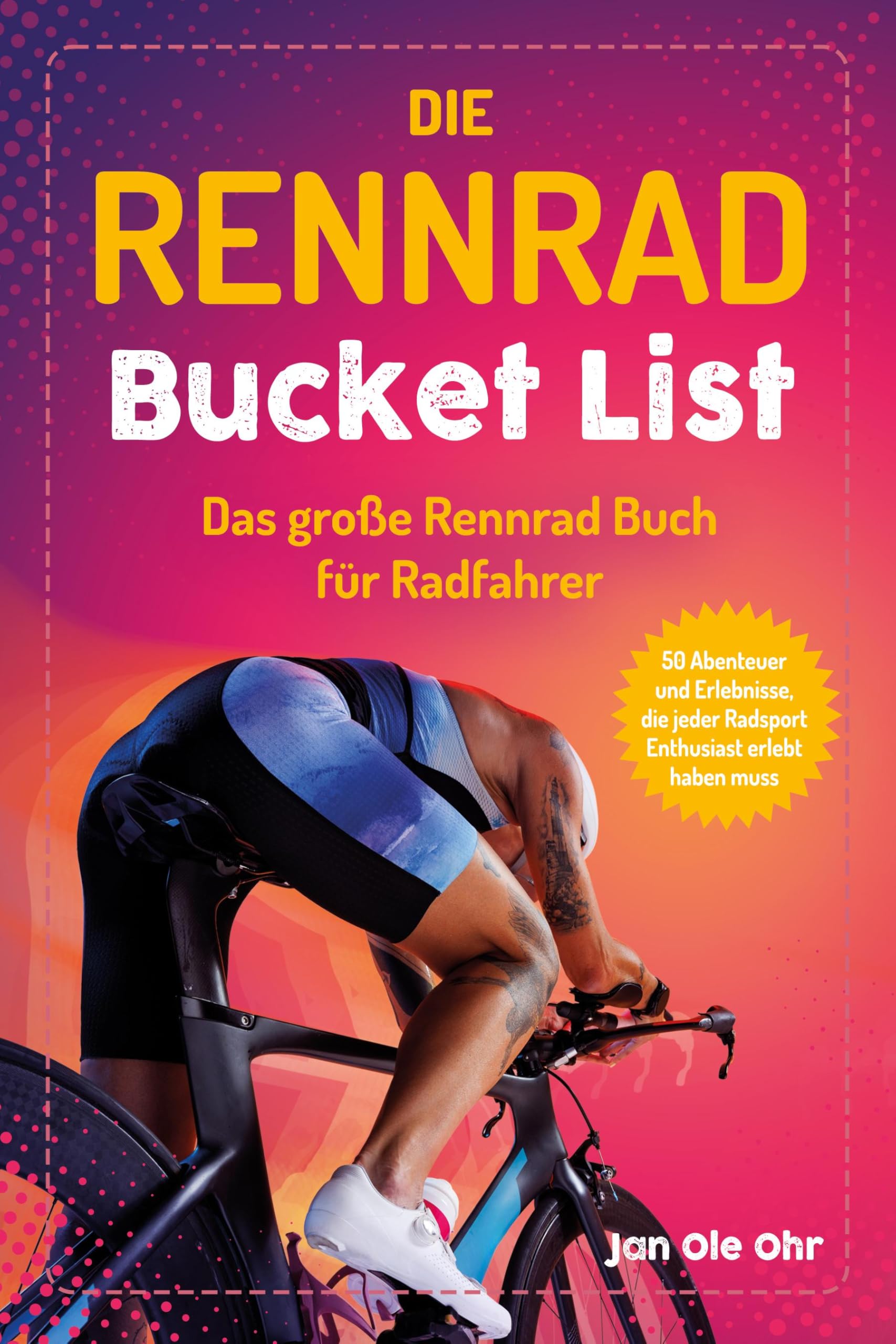 Die Rennrad Bucket List: Das große Rennrad Buch für Radfahrer – 100 Abenteuer und Erlebnisse, die jeder Radsport Enthusiast erlebt haben muss (Geschenk für Rennradfahrer) : Ohr, Jan Ole Bücher