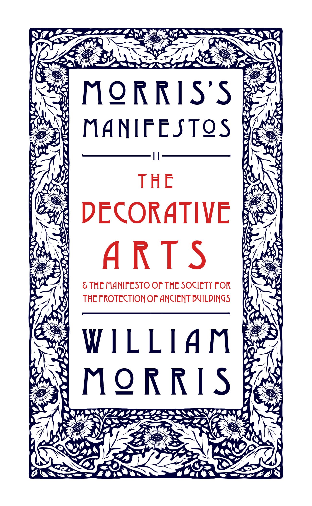 The Decorative Arts: Their Relation to Modern Life and Progress and The Manifesto of the Society for the Protection of Ancient Buildings: Morris's Manifestos 2