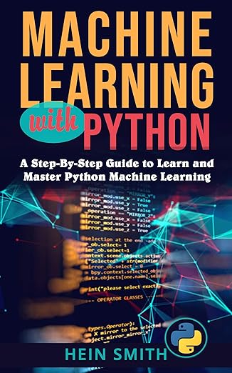 Machine Learning with Python: A Step-By-Step Guide to Learn and Master ...