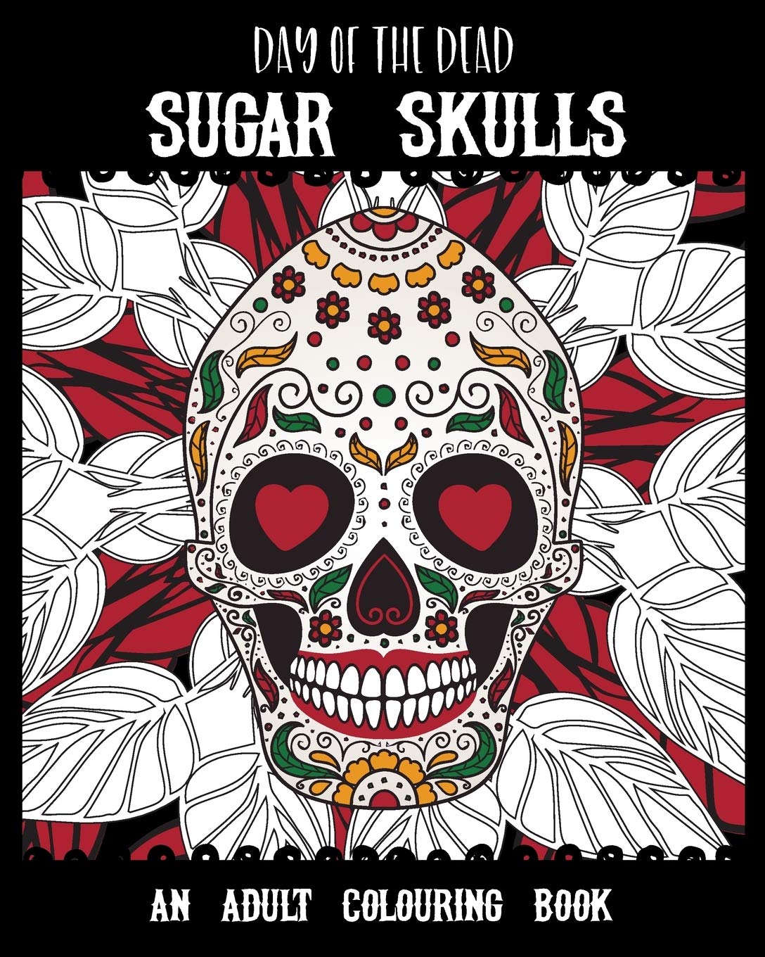 Day of the Dead Sugar Skulls: An Adult Colouring Book - Dia De Los Muertos - Perfect for Halloween