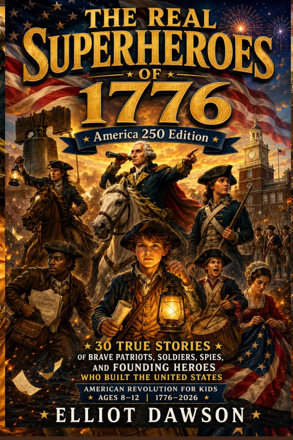 The REAL Superheroes of 1776: America 250 Edition: 30 True Stories of Brave Patriots, Soldiers, Spies, and Founding Heroes Who Built the United ... Revolution for Kids Ages 8–12 | 1776–2026