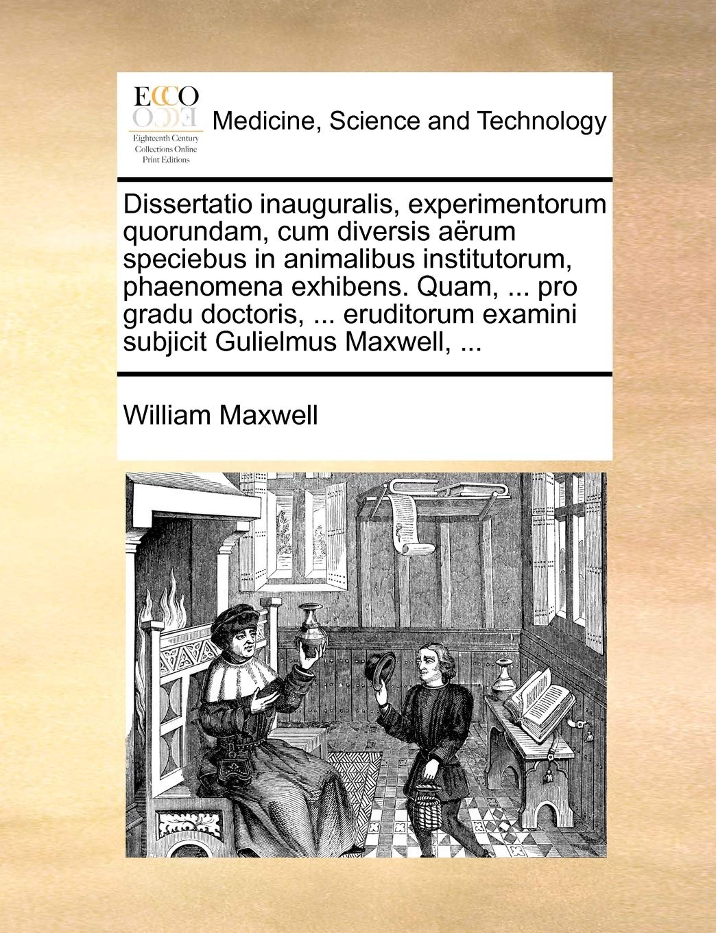 Dissertatio inauguralis, experimentorum quorundam, diversis aërum speciebus in animalibus institutorum, phaenomena exhibens. Quam, ... pro gradu ... examini subjicit Gulielmus Maxwell, ...