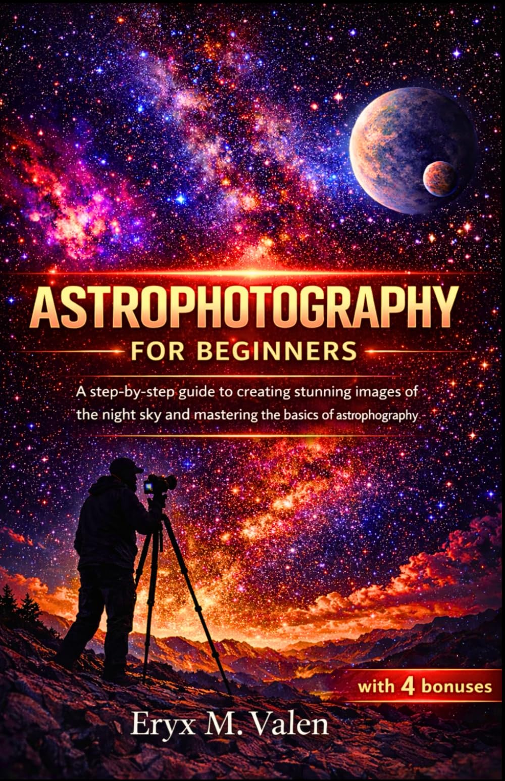 Astrophotography for Beginners: A step-by-step guide to creating stunning images of the night sky and mastering the basics of astrophotography
