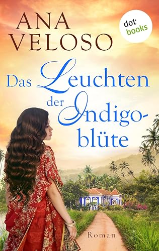 Das Leuchten der Indigoblüte: Roman | Ein farbenprächtiger Historienroman über eine mutige Frau im alten Indien