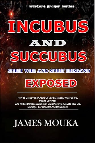INCUBUS AND SUCCUBUS (Spirit Husband And Spirit Wife Exposed And Defeated ): How To Destroy the Chains of Spirit Marriage, water spirits, Marine Covenant, And All Sex Demons with Seven Days Prayer