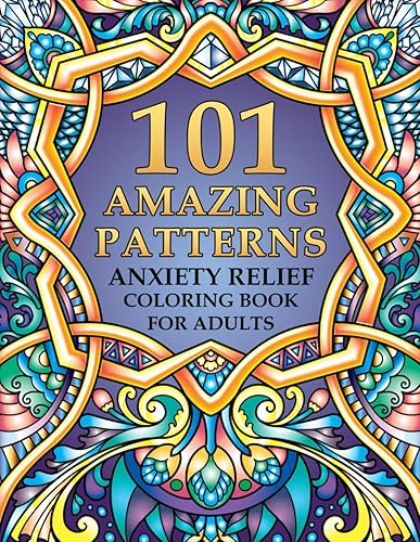 101 Amazing Patterns - Anxiety Relief Coloring Book for Adults An Adult Coloring Book with Mindful Mandala Patterns for Stress Relief and Relaxation