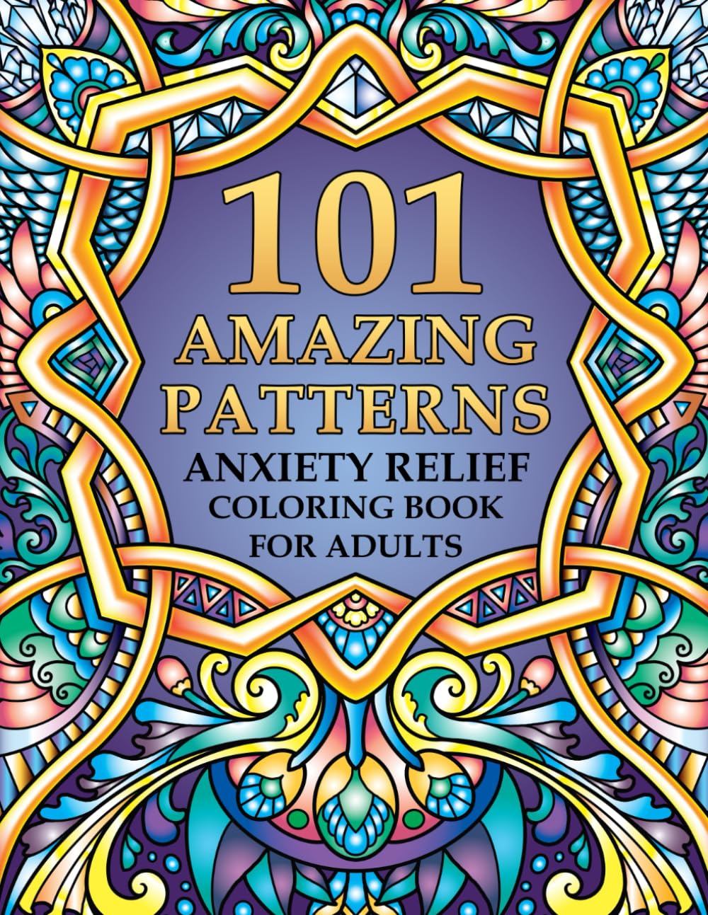 101 Amazing Patterns - Anxiety Relief Coloring Book for Adults: An Adult Coloring Book with Mindful Mandala Patterns for Stress Relief and Relaxation