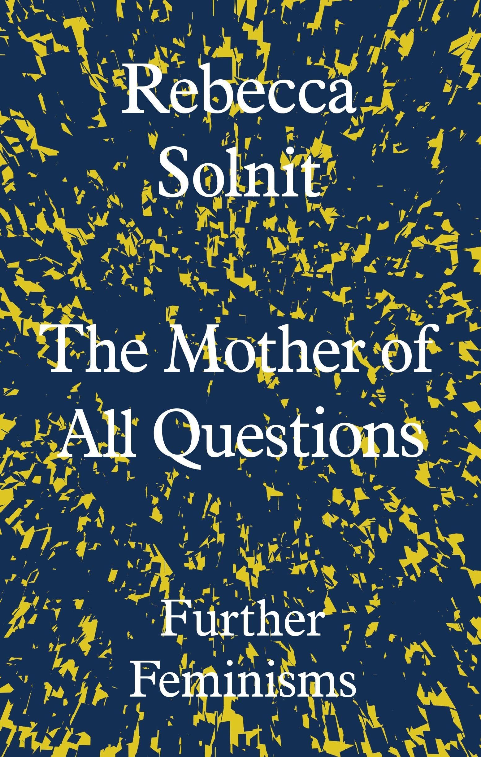 The Mother of All Questions: Further Feminisms By Rebecca Solnit