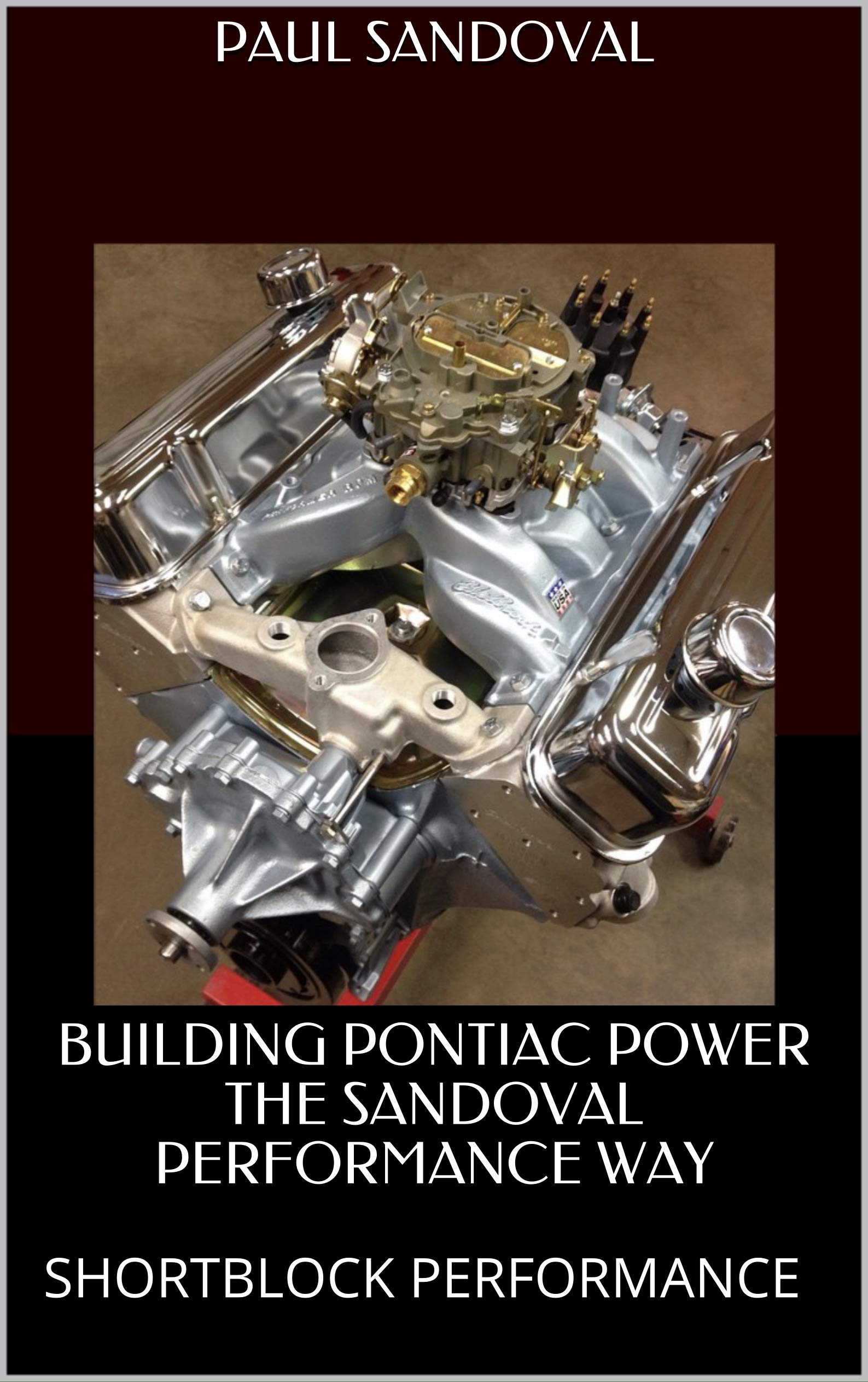 BUILDING PONTIAC POWER THE SANDOVAL PERFORMANCE WAY: SHORTBLOCK PERFORMANCE (Pontiac Speed Reading from Sandoval Performance Book 5)