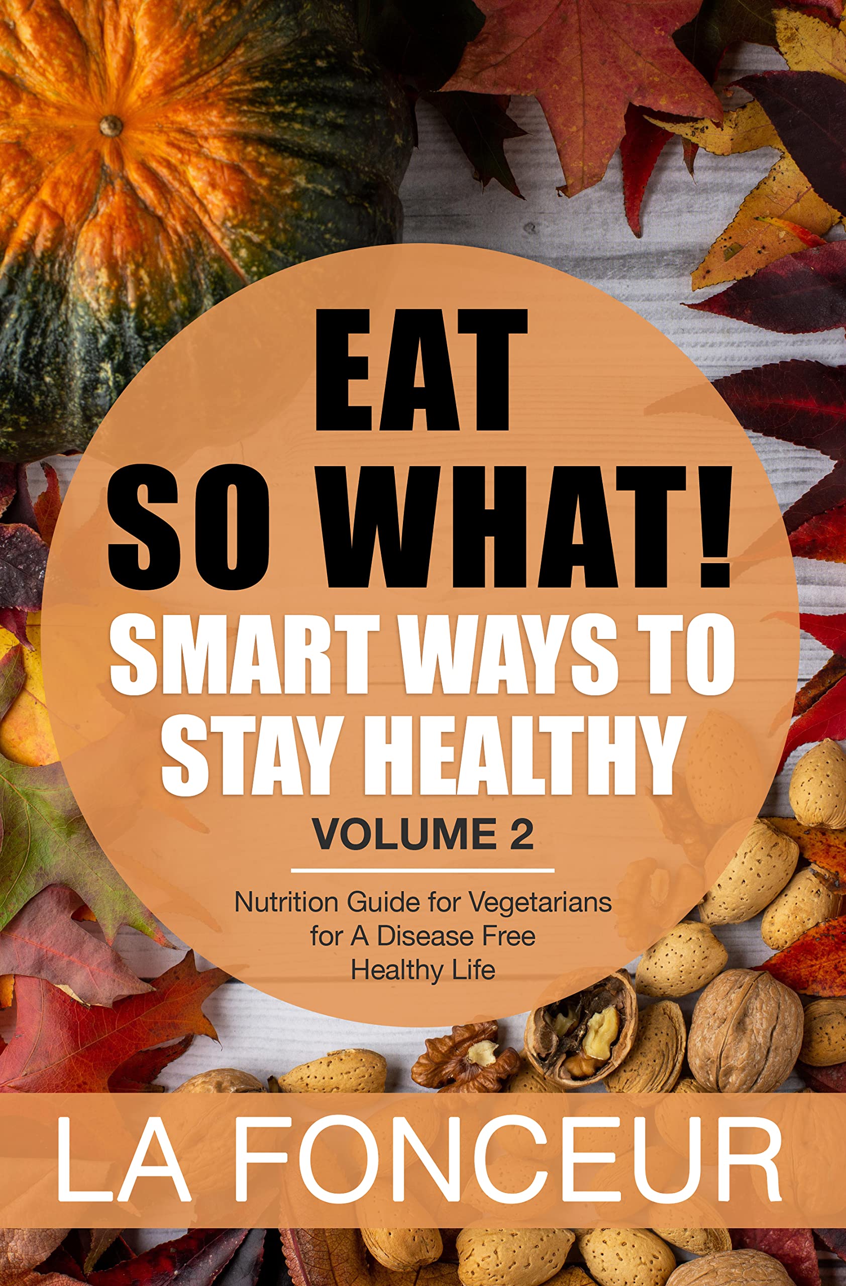 Eat So What! Smart Ways to Stay Healthy Volume 2: Nutrition Guide for Vegetarians for A Disease Free Healthy Life (Mini Edition) (Eat So What! Extract Series)