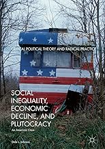 Social Inequality, Economic Decline, and Plutocracy: An American Crisis (Critical Political Theory and Radical Practice)