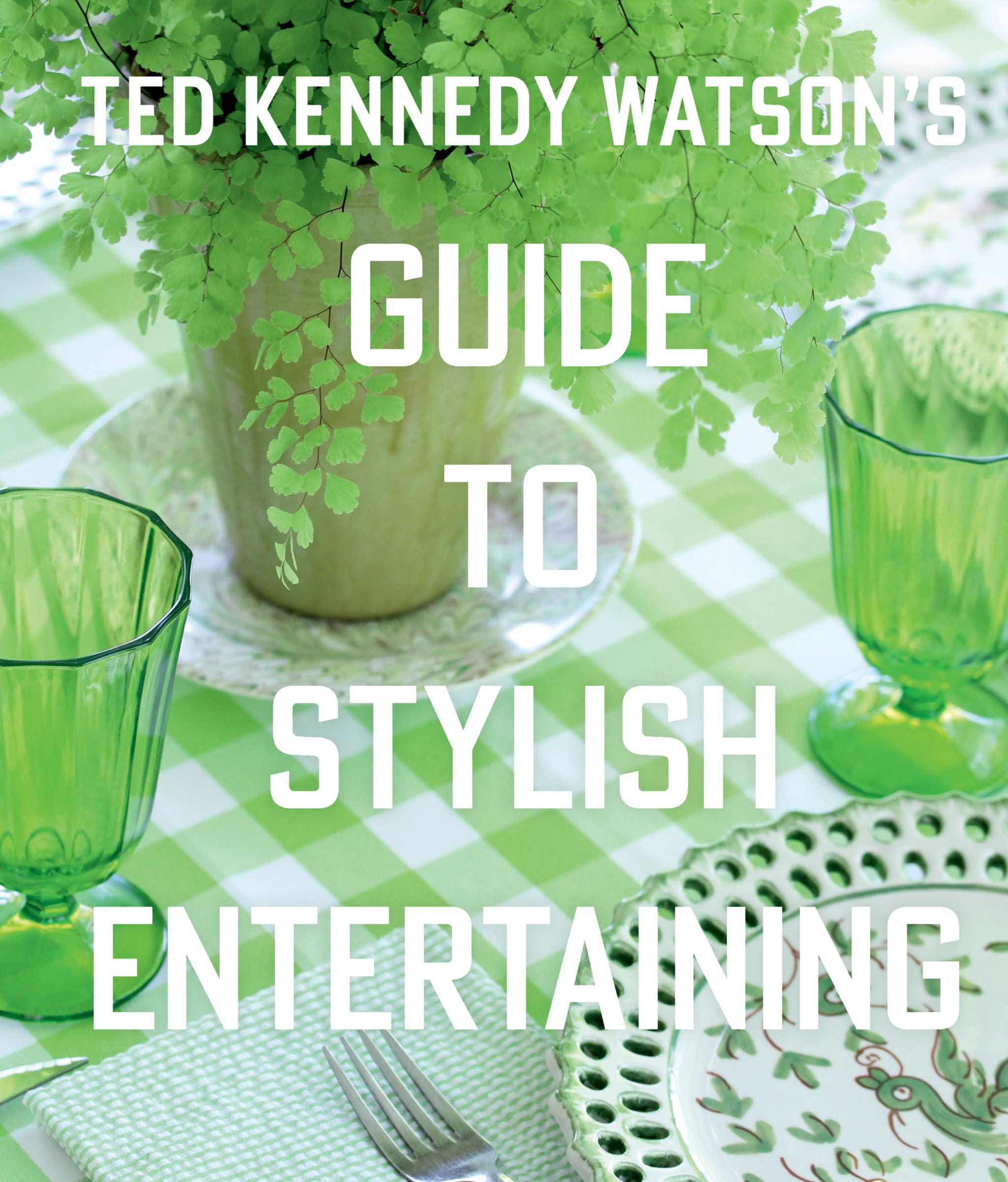 Ted Kennedy Watson’s Guide to Stylish Entertaining: Stylishly Breaking Bread with Those You Love