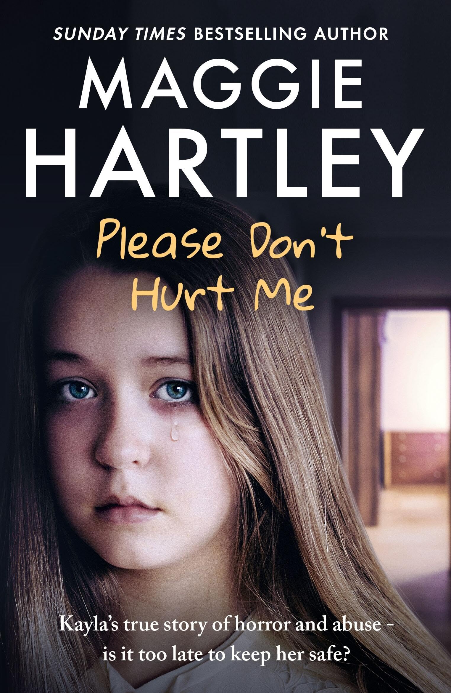 Please Don't Hurt Me: Kayla’s true story of horror and abuse – is it too late to keep her safe? (A Maggie Hartley Foster Carer Story)
