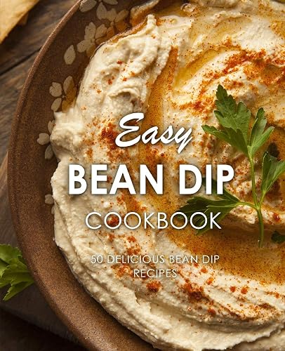Easy Bean Dip Cookbook: 50 Delicious Bean Dip Recipes (2nd Edition)
