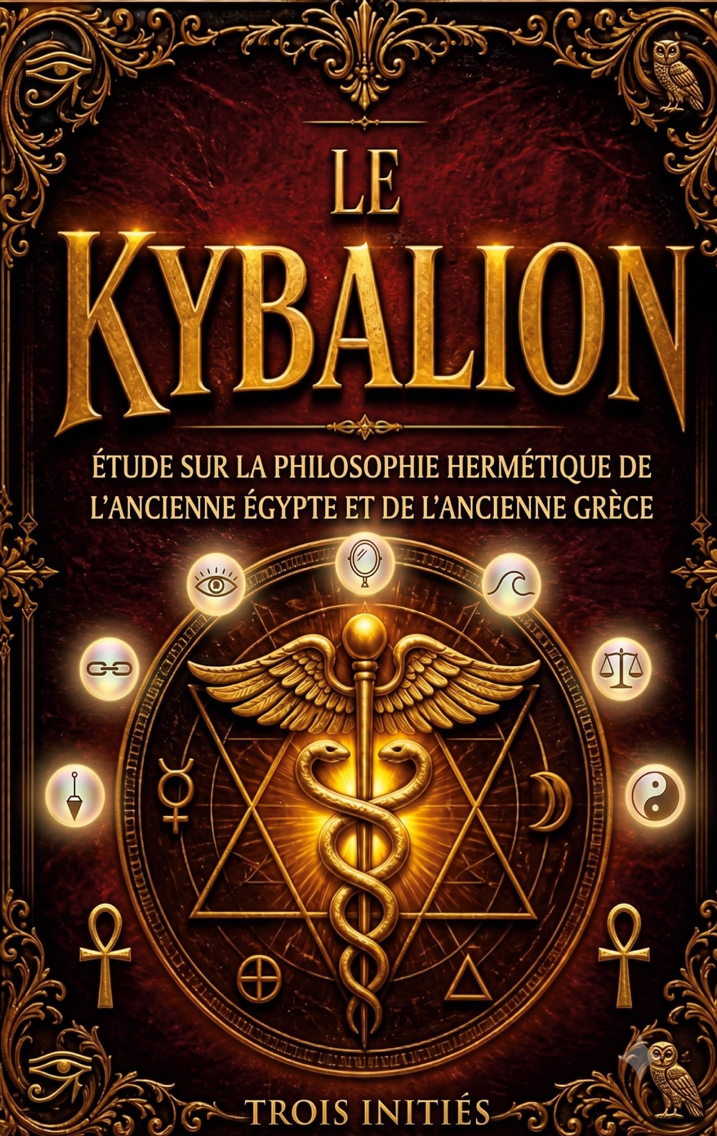 Le Kybalion, Étude sur la philosophie hermétique de l'ancienne Égypte et de l'ancienne Grèce: Les sept principes universels et les secrets de la transmutation mentale