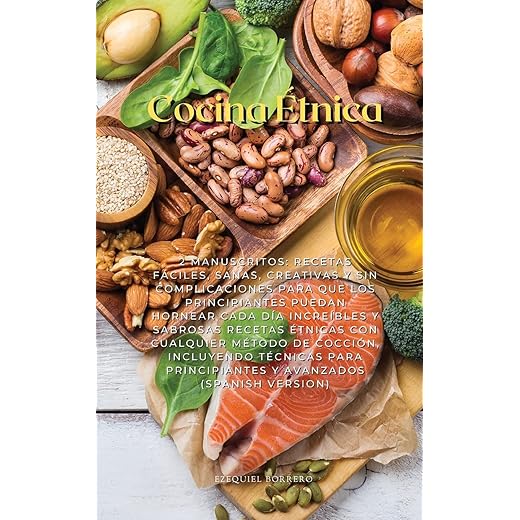 Cocina Étnica: 2 Manuscritos: Recetas Fáciles, Sanas, Creativas Y Sin Complicaciones Para Que Los Principiantes Puedan Hornear Cada Día Increíbles Y ... Técnicas Para Principiantes Y Avanzad