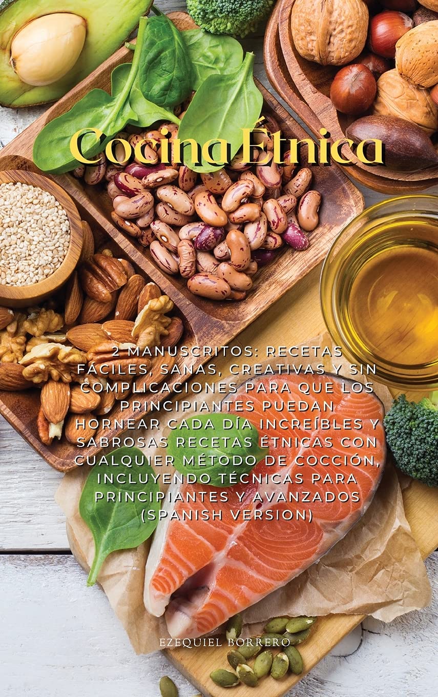 Cocina Étnica: 2 Manuscritos: Recetas Fáciles, Sanas, Creativas Y Sin Complicaciones Para Que Los Principiantes Puedan Hornear Cada Día Increíbles Y ... Técnicas Para Principiantes Y Avanzad