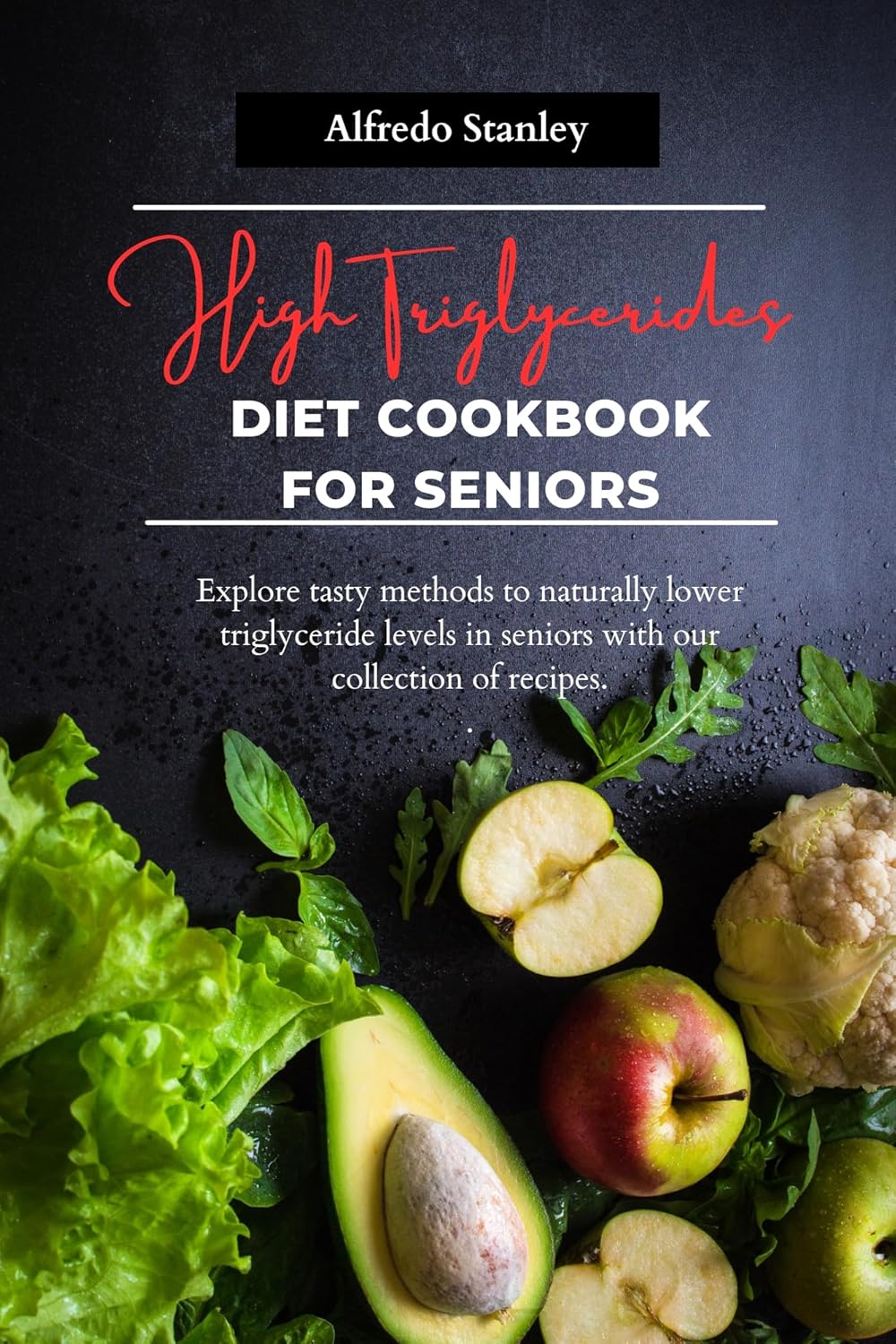 High Triglycerides diet cookbook for seniors Explore tasty methods to