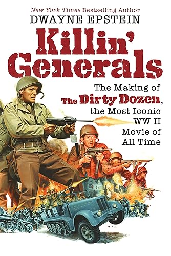 Killin' Generals The Making of The Dirty Dozen, the Most Iconic WW II Movie of All Time