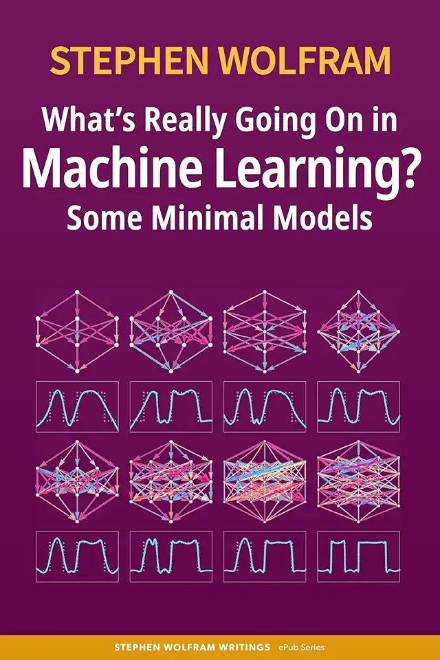 What’s Really Going On in Machine Learning? Some Minimal Models (Stephen Wolfram Writings ePub Series)