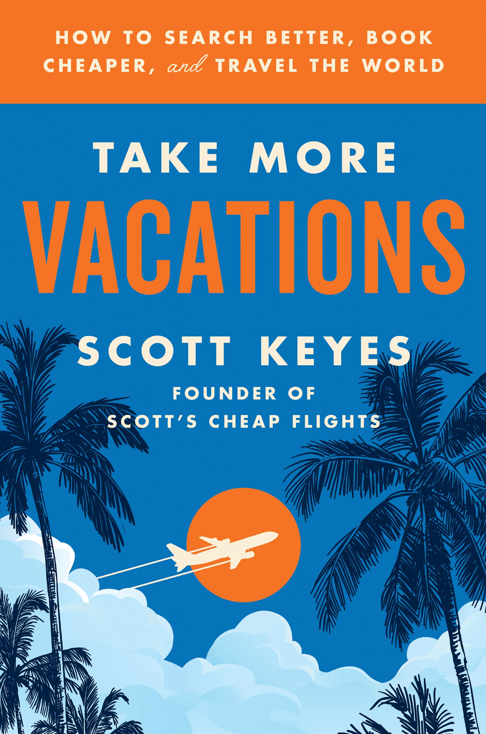 Take More Vacations: How to Search Better, Book Cheaper, and Travel the World