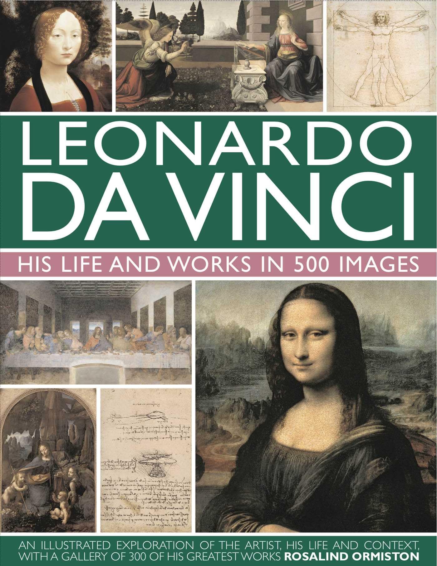 Leonardo Da Vinci: His Life and Works in 500 Images: An Illustrated Exploration of the Artist, His Life and Context, with a Gallery of 300 of His Grea