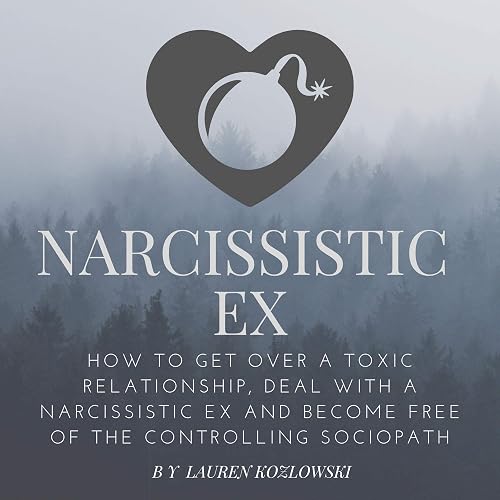 Narcissistic Ex: How to Get Over a Toxic Relationship, Deal With an Abusive Ex and Become Free of the Controlling Sociopath