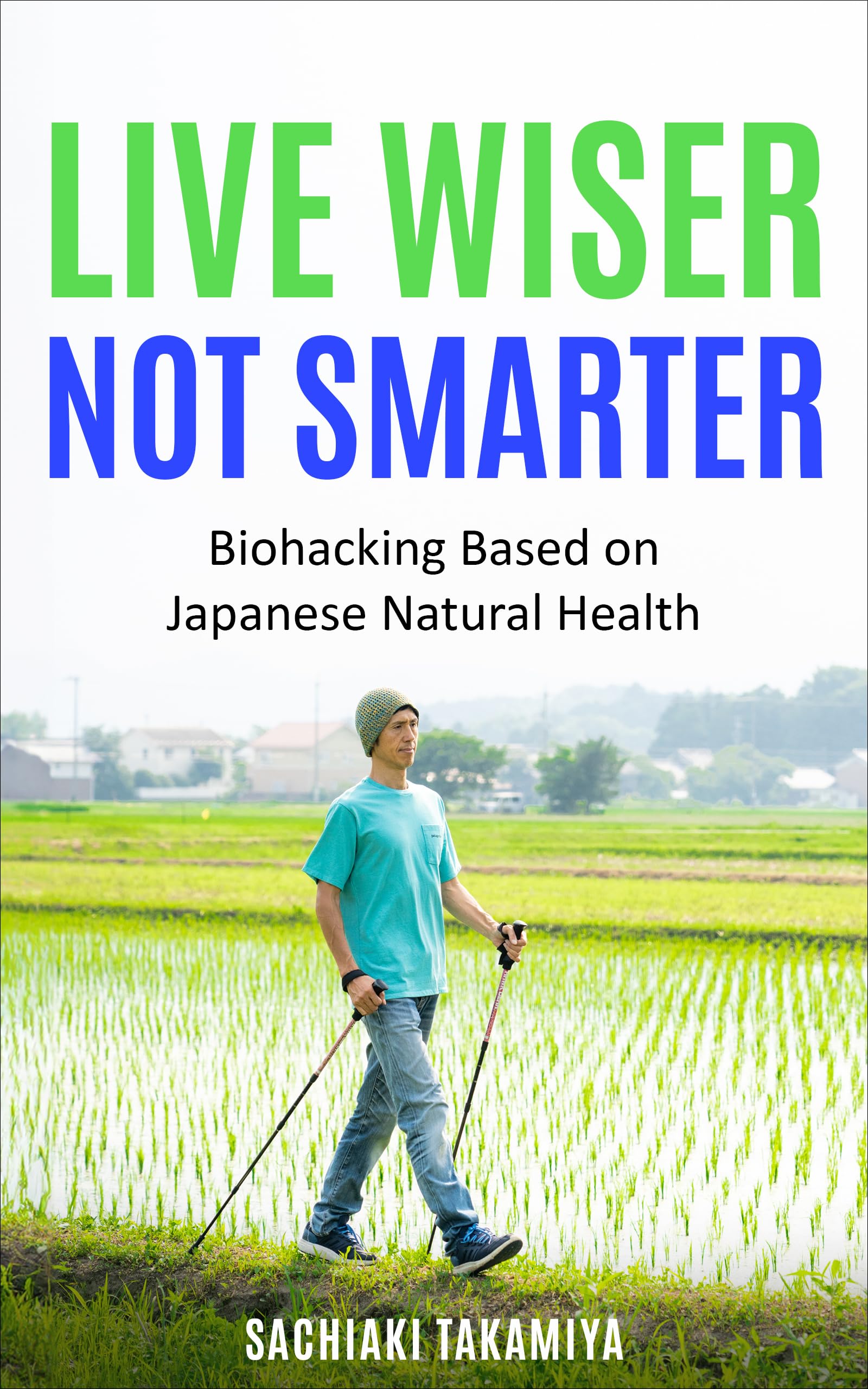 Live Wiser, Not Smarter: Biohacking Based on Japanese Natural Health (Ikigai Bio-Hacking Book 2)