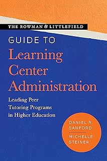 Rowman & Littlefield Guide to Learning Center Administration: Leading Peer Tutoring Programs in Higher Education