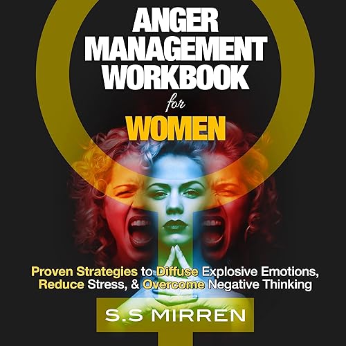 Anger Management Workbook for Women: Proven Strategies to Diffuse Explosive Emotions, Reduce Stress, and Overcome Negative Thinking