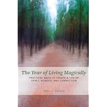 The Year of Living Magically Practical Ways to Create a Life of Spirit, Wonder and Connection