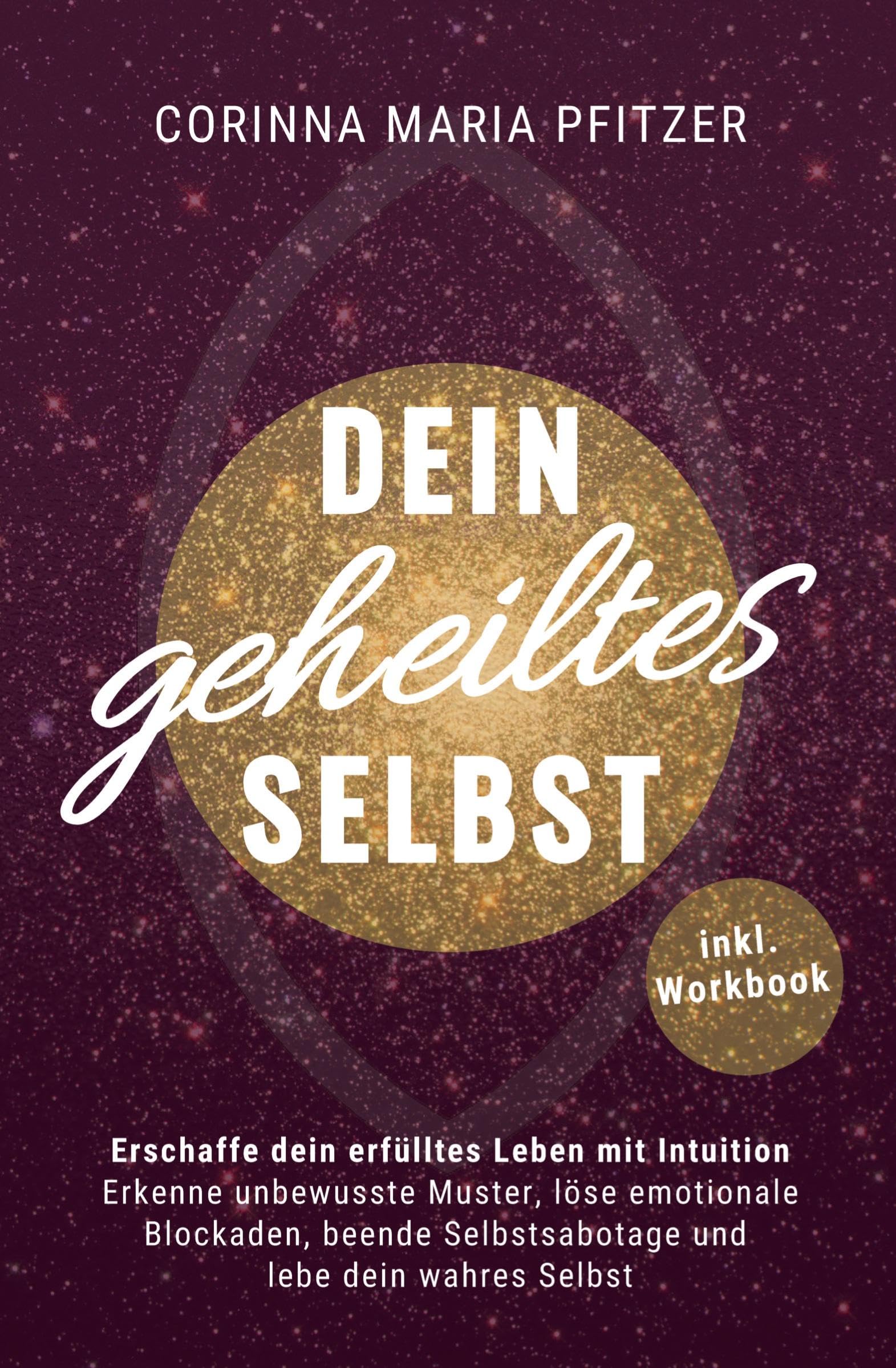 Dein geheiltes Selbst: Erschaffe dein erfülltes Leben mit Intuition. Erkenne unbewusste Muster, löse emotionale Blockaden, beende Selbstsabotage und lebe dein wahres Selbst