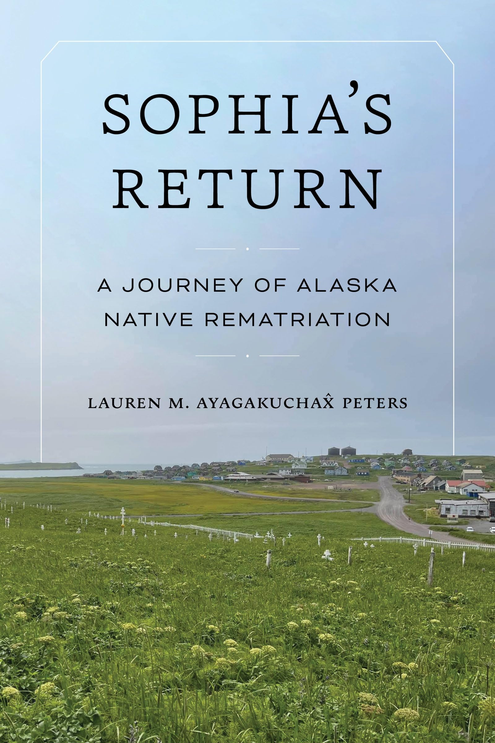 Sophia's Return: A Journey of Alaska Native Rematriation (Indigenous Confluences)