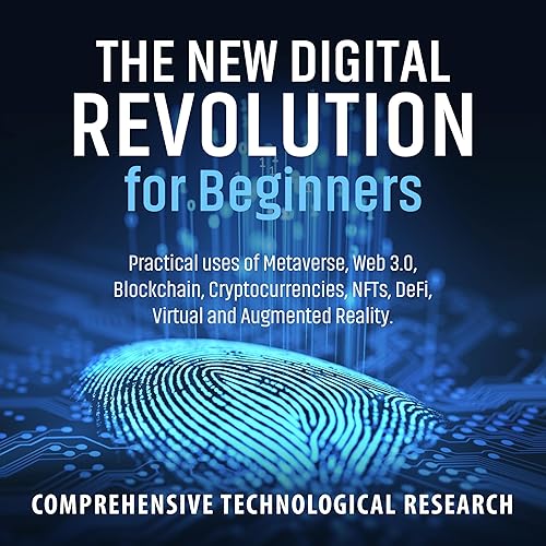 The New Digital Revolution for Beginners: Practical Uses of Metaverse, Web 3.0, Blockchain, Cryptocurrencies, NFTs, DeFi, Virtual and Augmented Reality