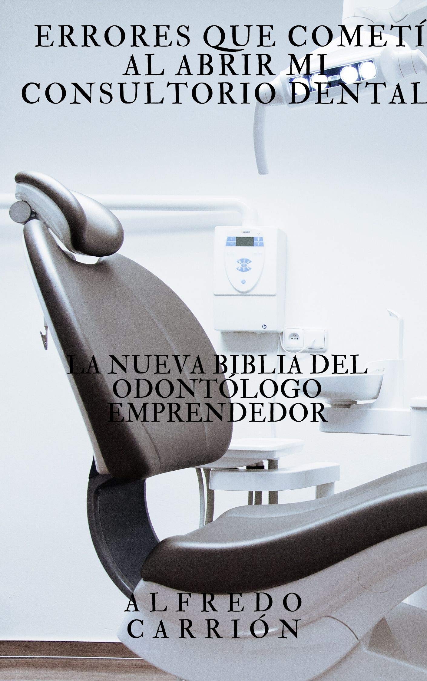 Errores que cometí al abrir mi consultorio dental: La nueva biblia del odontólogo emprendedor (Spanish Edition)