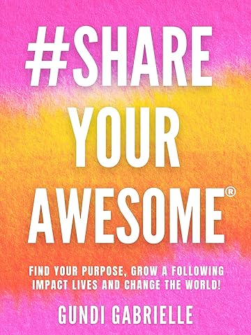 #ShareYourAWESOME&reg;: Find your Purpose, Grow a Following, Impact Lives and Change the World! - Share Your AWESOME! (Passive Income Freedom Series)