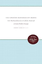 The Counter-Reformation Prince: Anti-Machiavellianism or Catholic Statecraft in Early Modern Europe